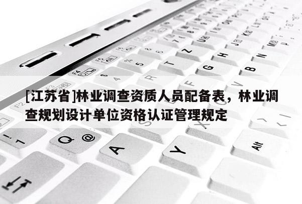 [江蘇省]林業調查資質人員配備表，林業調查規劃設計單位資格認證管理規定