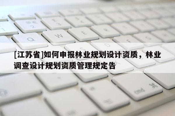 [江蘇省]如何申報林業規劃設計資質，林業調查設計規劃資質管理規定告