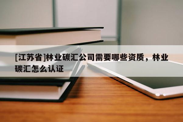[江蘇省]林業(yè)碳匯公司需要哪些資質(zhì)，林業(yè)碳匯怎么認(rèn)證