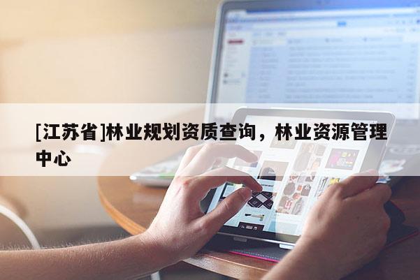 [江蘇省]林業規劃資質查詢，林業資源管理中心