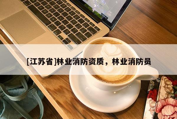 [江蘇省]林業消防資質，林業消防員