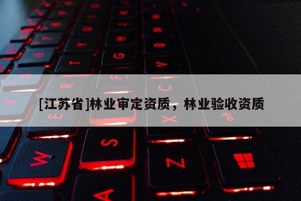 [江蘇省]林業審定資質，林業驗收資質