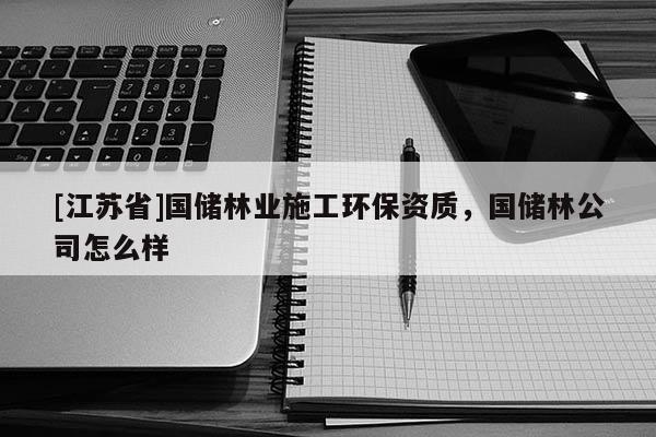 [江蘇省]國儲林業施工環保資質，國儲林公司怎么樣