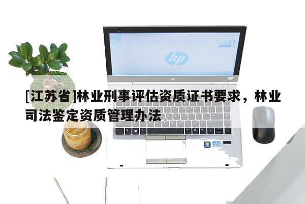 [江蘇省]林業刑事評估資質證書要求，林業司法鑒定資質管理辦法