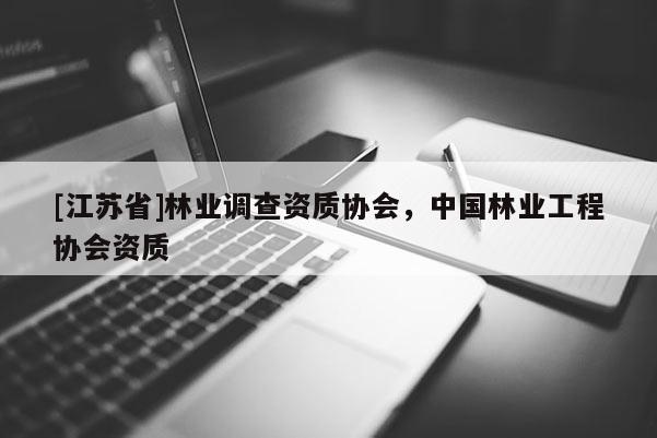 [江蘇省]林業調查資質協會，中國林業工程協會資質