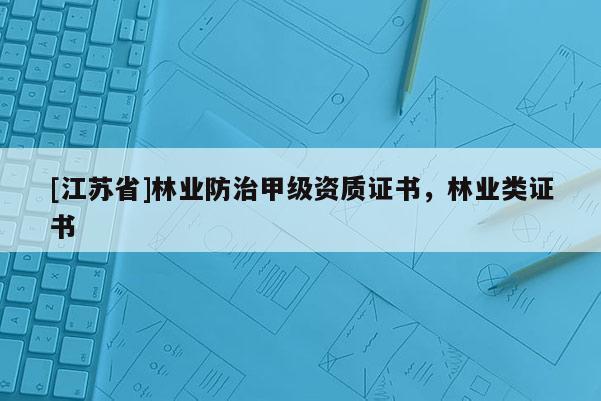 [江蘇省]林業防治甲級資質證書，林業類證書