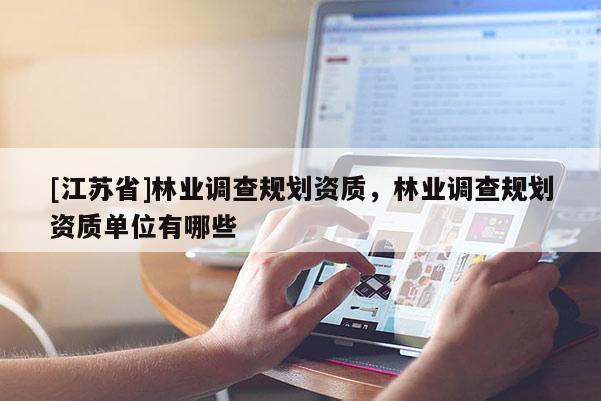 [江蘇省]林業調查規劃資質，林業調查規劃資質單位有哪些