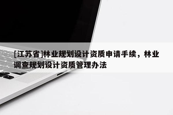 [江蘇省]林業(yè)規(guī)劃設(shè)計資質(zhì)申請手續(xù)，林業(yè)調(diào)查規(guī)劃設(shè)計資質(zhì)管理辦法