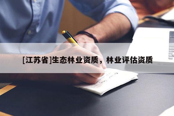 [江蘇省]生態(tài)林業(yè)資質(zhì)，林業(yè)評估資質(zhì)