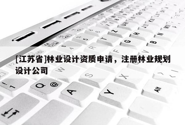 [江蘇省]林業設計資質申請，注冊林業規劃設計公司