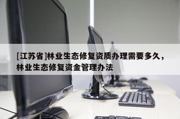 [江蘇省]林業生態修復資質辦理需要多久，林業生態修復資金管理辦法