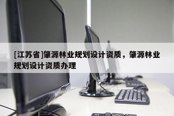 [江蘇省]肇源林業規劃設計資質，肇源林業規劃設計資質辦理