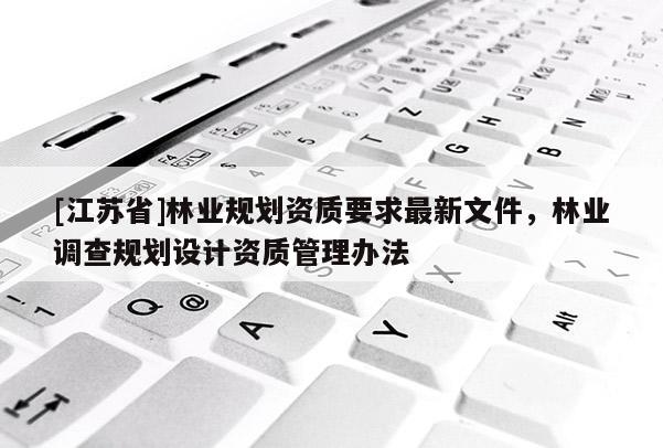 [江蘇省]林業規劃資質要求最新文件，林業調查規劃設計資質管理辦法
