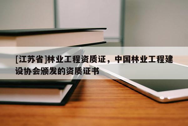 [江蘇省]林業工程資質證，中國林業工程建設協會頒發的資質證書