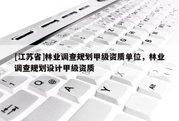 [江蘇省]林業調查規劃甲級資質單位，林業調查規劃設計甲級資質