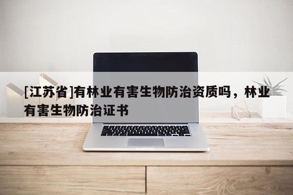 [江蘇省]有林業有害生物防治資質嗎，林業有害生物防治證書