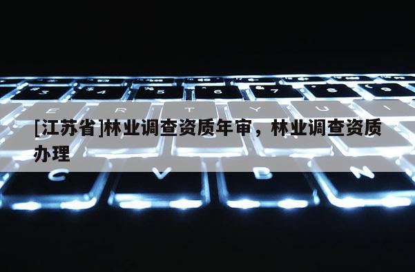 [江蘇省]林業調查資質年審，林業調查資質辦理