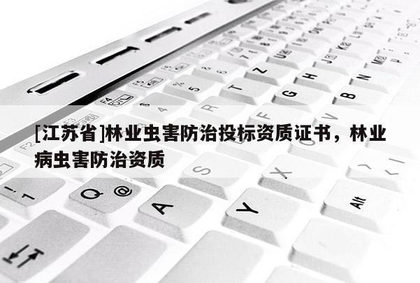 [江蘇省]林業蟲害防治投標資質證書，林業病蟲害防治資質