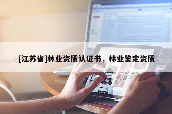 [江蘇省]林業(yè)資質(zhì)認(rèn)證書(shū)，林業(yè)鑒定資質(zhì)