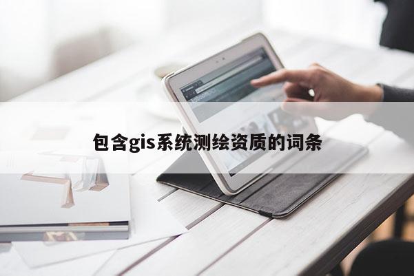 包含gis系統(tǒng)測繪資質(zhì)的詞條