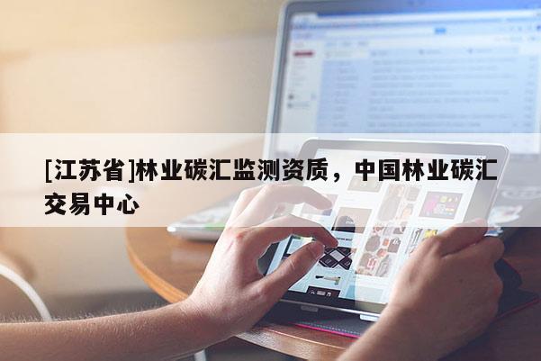 [江蘇省]林業碳匯監測資質，中國林業碳匯交易中心