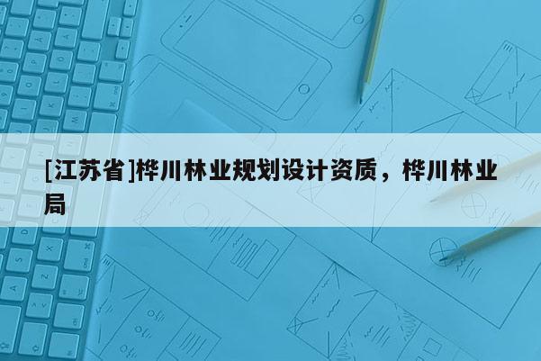 [江蘇省]樺川林業規劃設計資質，樺川林業局
