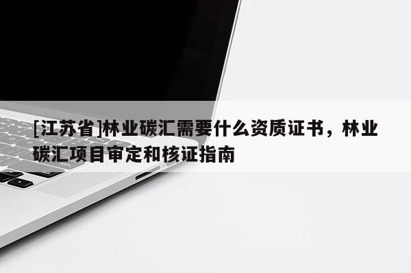[江蘇省]林業碳匯需要什么資質證書，林業碳匯項目審定和核證指南
