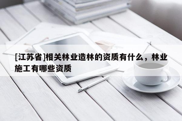 [江蘇省]相關林業造林的資質有什么，林業施工有哪些資質