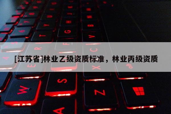 [江蘇省]林業乙級資質標準，林業丙級資質