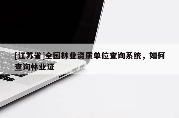 [江蘇省]全國林業(yè)資質(zhì)單位查詢系統(tǒng)，如何查詢林業(yè)證