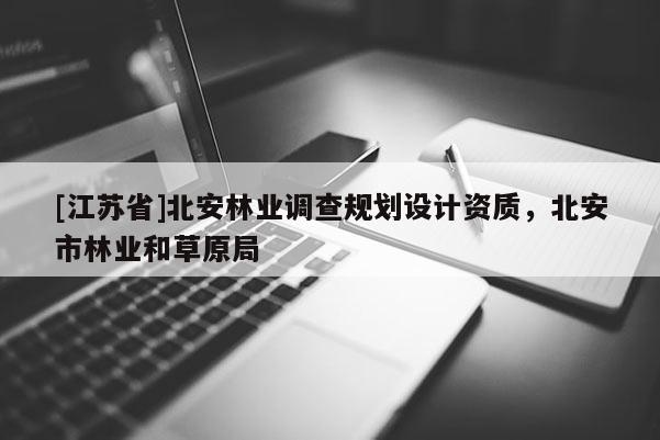 [江蘇省]北安林業(yè)調(diào)查規(guī)劃設(shè)計資質(zhì)，北安市林業(yè)和草原局