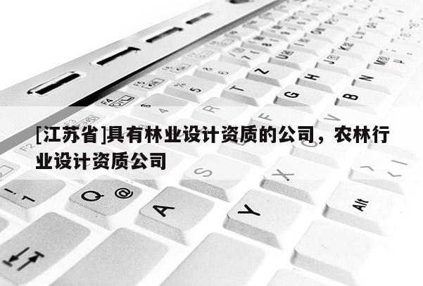[江蘇省]具有林業設計資質的公司，農林行業設計資質公司