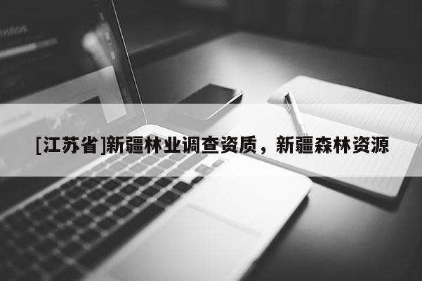 [江蘇省]新疆林業調查資質，新疆森林資源