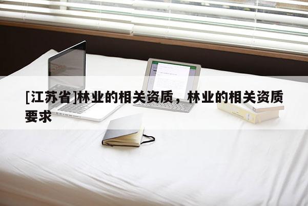 [江蘇省]林業的相關資質，林業的相關資質要求