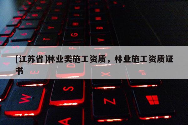[江蘇省]林業類施工資質，林業施工資質證書