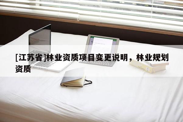 [江蘇省]林業資質項目變更說明，林業規劃資質
