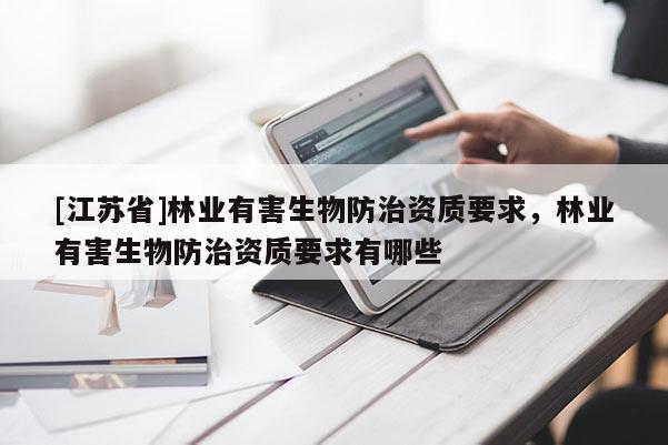 [江蘇省]林業有害生物防治資質要求，林業有害生物防治資質要求有哪些