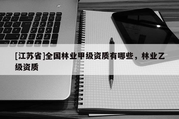 [江蘇省]全國(guó)林業(yè)甲級(jí)資質(zhì)有哪些，林業(yè)乙級(jí)資質(zhì)