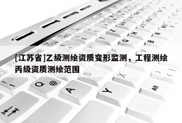 [江蘇省]乙級測繪資質變形監測，工程測繪丙級資質測繪范圍
