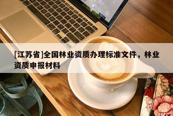 [江蘇省]全國林業資質辦理標準文件，林業資質申報材料