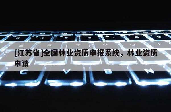[江蘇省]全國林業資質申報系統，林業資質申請