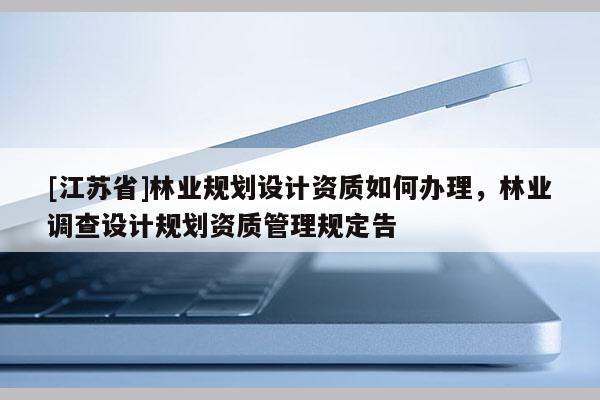 [江蘇省]林業規劃設計資質如何辦理，林業調查設計規劃資質管理規定告