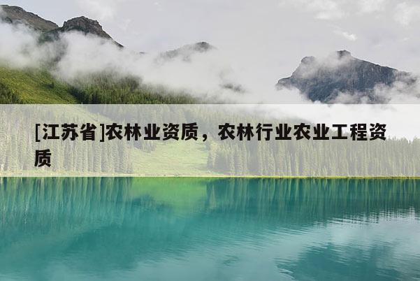 [江蘇省]農林業資質，農林行業農業工程資質
