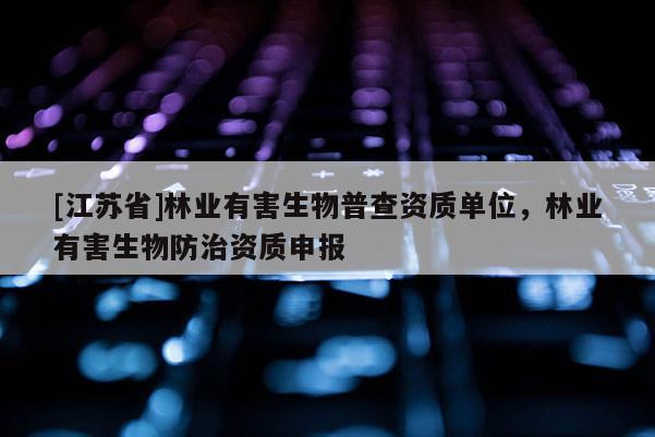 [江蘇省]林業有害生物普查資質單位，林業有害生物防治資質申報