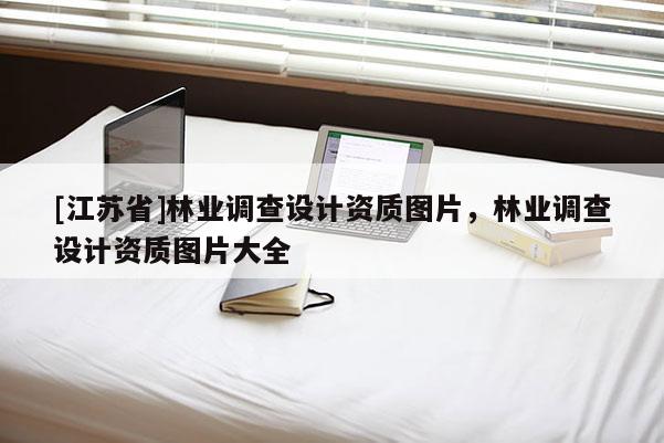 [江蘇省]林業調查設計資質圖片，林業調查設計資質圖片大全