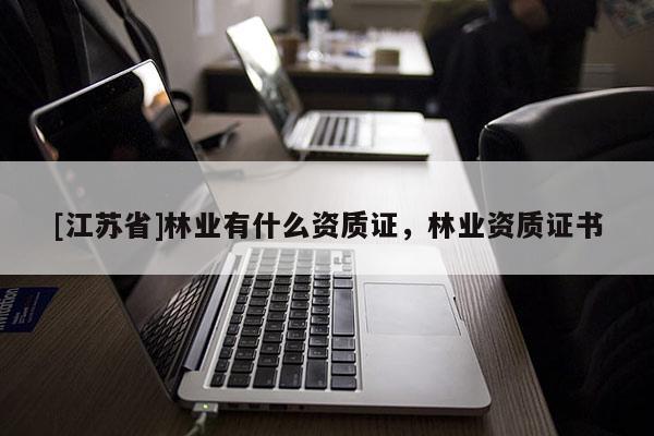 [江蘇省]林業有什么資質證，林業資質證書