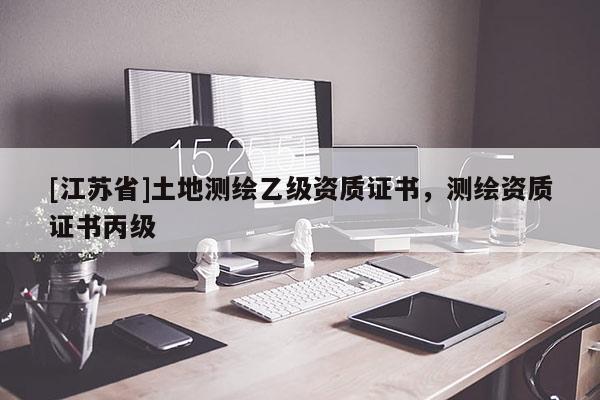 [江蘇省]土地測繪乙級資質證書，測繪資質證書丙級