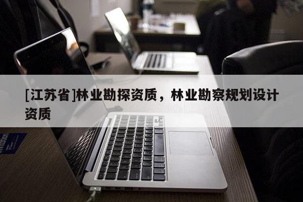 [江蘇省]林業勘探資質，林業勘察規劃設計資質