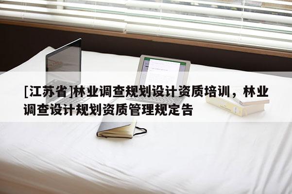 [江蘇省]林業(yè)調查規(guī)劃設計資質培訓，林業(yè)調查設計規(guī)劃資質管理規(guī)定告