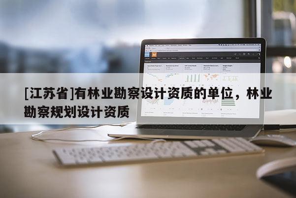 [江蘇省]有林業(yè)勘察設計資質的單位，林業(yè)勘察規(guī)劃設計資質